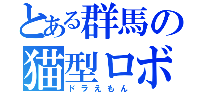 とある群馬の猫型ロボット（ドラえもん）