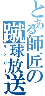 とある師匠の蹴球放送（サッカー）