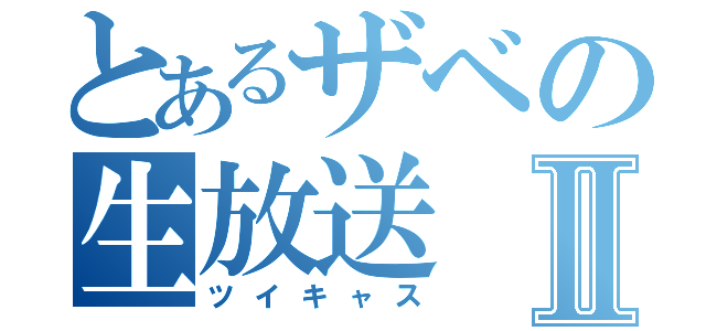 とあるザベの生放送Ⅱ（ツイキャス）