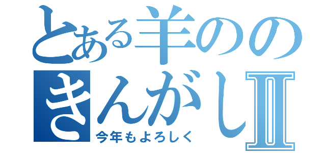 とある羊ののきんがしんねんⅡ（今年もよろしく）