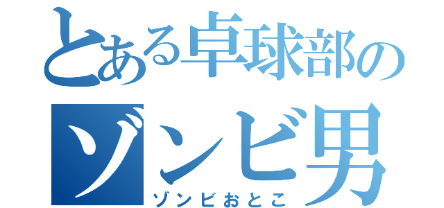 とある卓球部のゾンビ男（ゾンビおとこ）