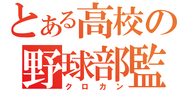 とある高校の野球部監督（クロカン）