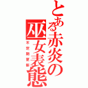 とある赤炎の巫女表態（不定期更新）