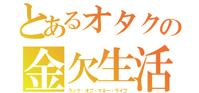 とあるオタクの金欠生活金欠生活（ラック・オブ・マネー・ライフ）