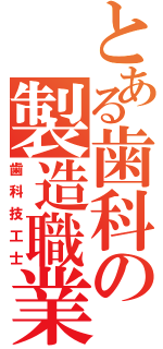 とある歯科の製造職業（歯科技工士）