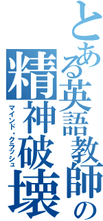 とある英語教師の精神破壊（マインド・クラッシュ）