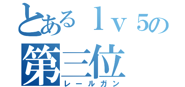 とあるｌｖ５の第三位（レールガン）