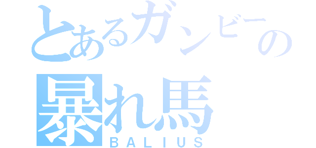 とあるガンビーの暴れ馬（ＢＡＬＩＵＳ）