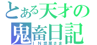 とある天才の鬼畜日記（ＩＮ悠里さま）