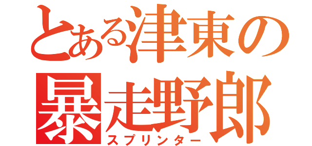 とある津東の暴走野郎（スプリンター）