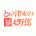 とある津東の暴走野郎（スプリンター）