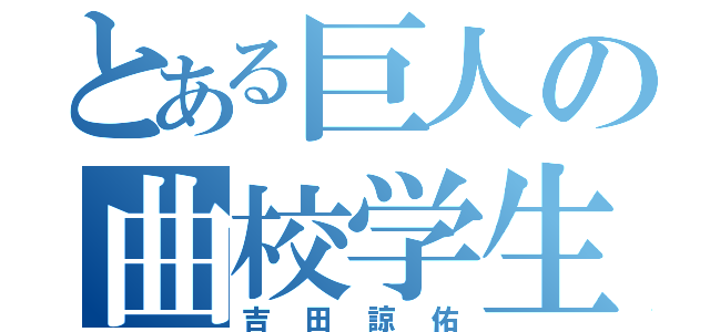 とある巨人の曲校学生（吉田諒佑）