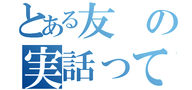 とある友の実話って（）