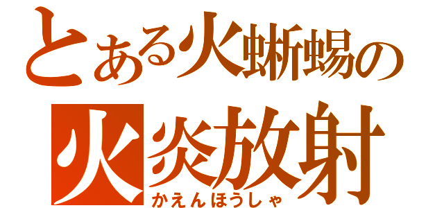 とある火蜥蜴の火炎放射（かえんほうしゃ）