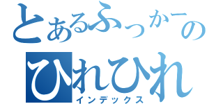 とあるふっかー７のひれひれひーれ（インデックス）