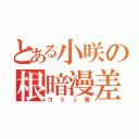 とある小咲の根暗漫差（コミュ障）