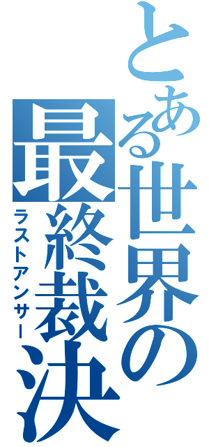 とある世界の最終裁決（ラストアンサー）