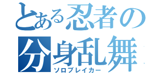 とある忍者の分身乱舞（ソロブレイカー）