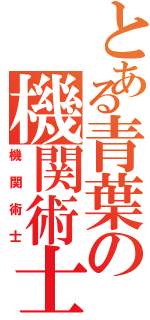 とある青葉の機関術士（機関術士）