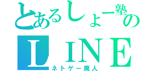 とあるしょー塾長のＬＩＮＥ部（ネトゲー廃人）