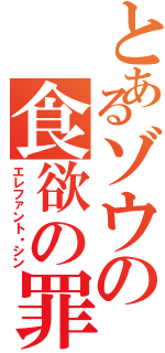 とあるゾウの食欲の罪（エレファント・シン）