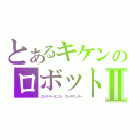 とあるキケンのロボットⅡ（エメリヤーエンコ・アレキサンダー）