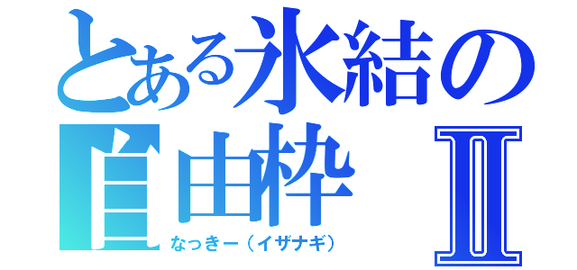 とある氷結の自由枠Ⅱ（なっきー（イザナギ））