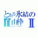 とある氷結の自由枠Ⅱ（なっきー（イザナギ））