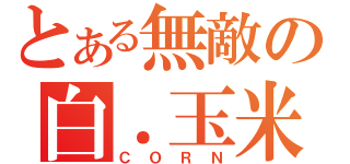 とある無敵の白．玉米（ＣＯＲＮ）