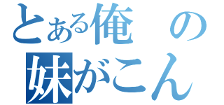 とある俺の妹がこんなに可愛いわけがない（）