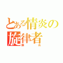 とある情炎の旋律者（鋼兵）