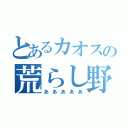 とあるカオスの荒らし野郎（あああああ）