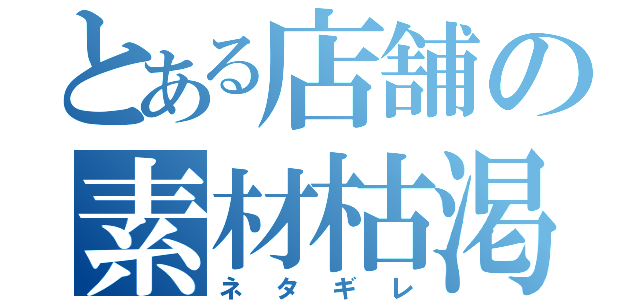 とある店舗の素材枯渇（ネタギレ）