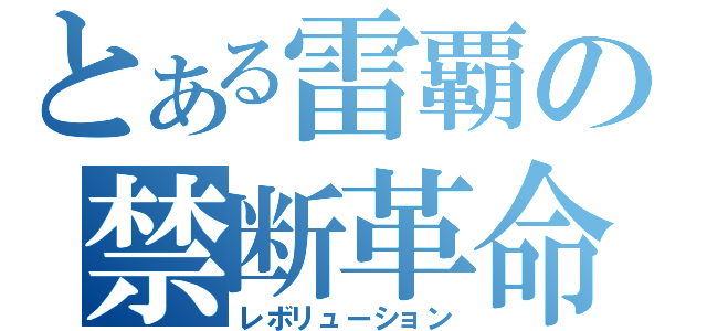 とある雷覇の禁断革命（レボリューション）