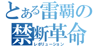 とある雷覇の禁断革命（レボリューション）