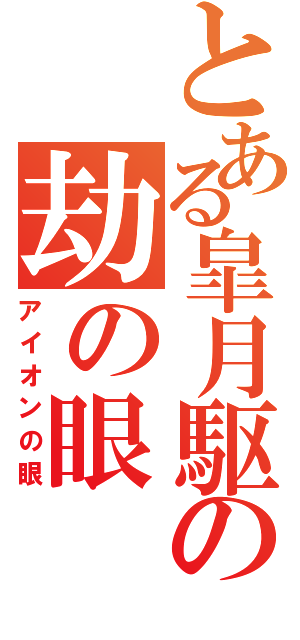 とある皐月駆の劫の眼（アイオンの眼）