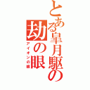 とある皐月駆の劫の眼（アイオンの眼）