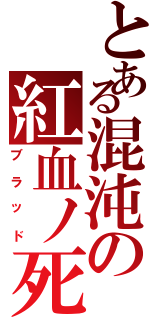 とある混沌の紅血ノ死神（ブラッド）