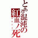 とある混沌の紅血ノ死神（ブラッド）