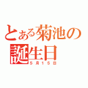 とある菊池の誕生日（５月１５日）