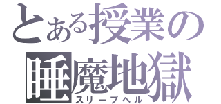 とある授業の睡魔地獄（スリープヘル）