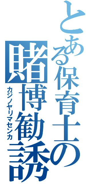 とある保育士の賭博勧誘（カジノヤリマセンカ）