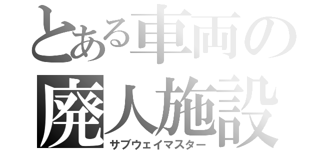 とある車両の廃人施設（サブウェイマスター）