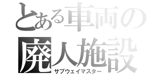 とある車両の廃人施設（サブウェイマスター）