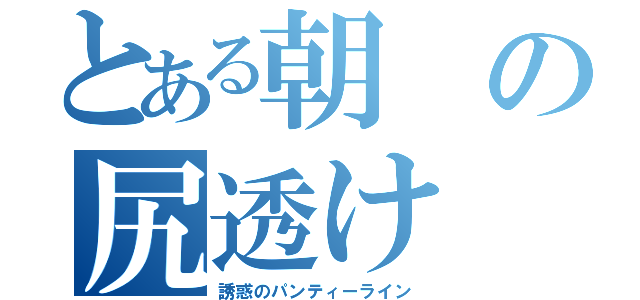 とある朝の尻透け（誘惑のパンティーライン）