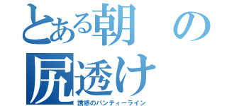 とある朝の尻透け（誘惑のパンティーライン）