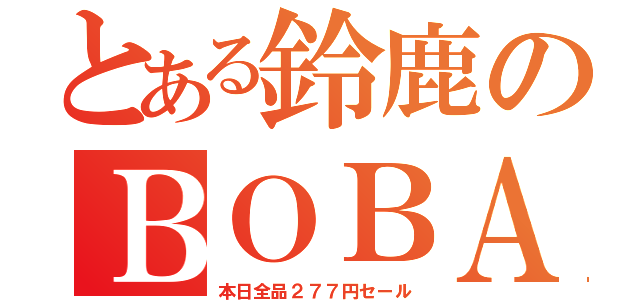 とある鈴鹿のＢＯＢＡが（本日全品２７７円セール）