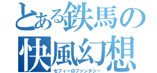 とある鉄馬の快風幻想（セフィーロファンタジー）