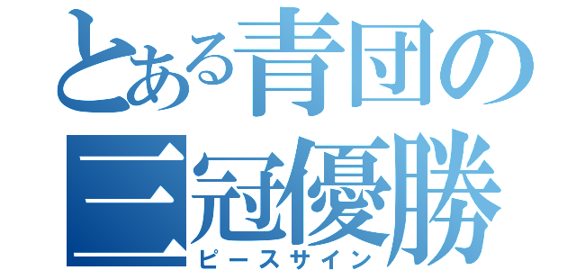 とある青団の三冠優勝（ピースサイン）