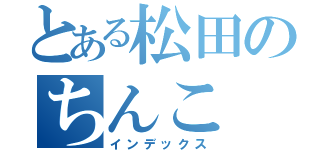 とある松田のちんこ（インデックス）